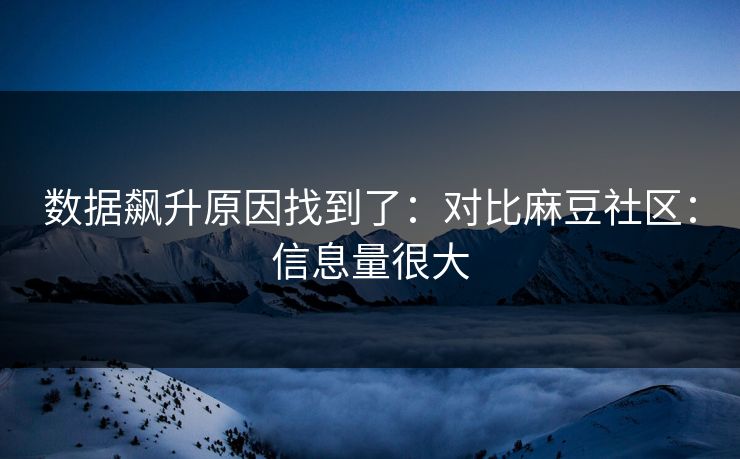 数据飙升原因找到了：对比麻豆社区：信息量很大