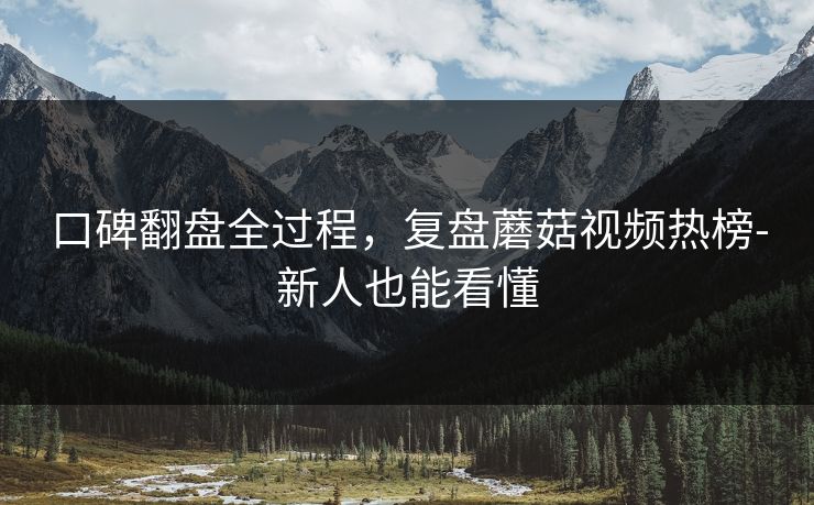 口碑翻盘全过程，复盘蘑菇视频热榜-新人也能看懂