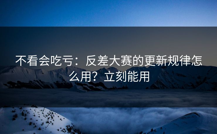不看会吃亏：反差大赛的更新规律怎么用？立刻能用