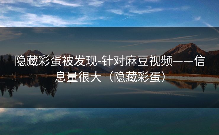 隐藏彩蛋被发现-针对麻豆视频——信息量很大（隐藏彩蛋）