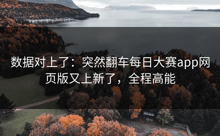 数据对上了：突然翻车每日大赛app网页版又上新了，全程高能