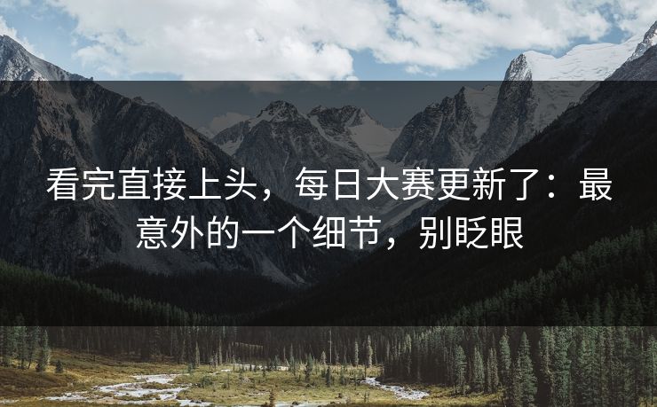 看完直接上头，每日大赛更新了：最意外的一个细节，别眨眼