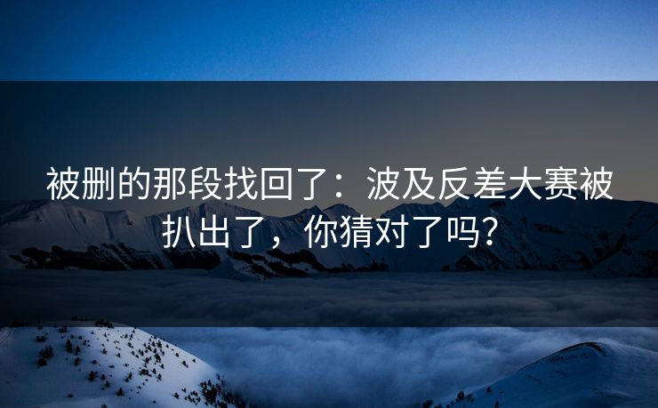 被删的那段找回了：波及反差大赛被扒出了，你猜对了吗？