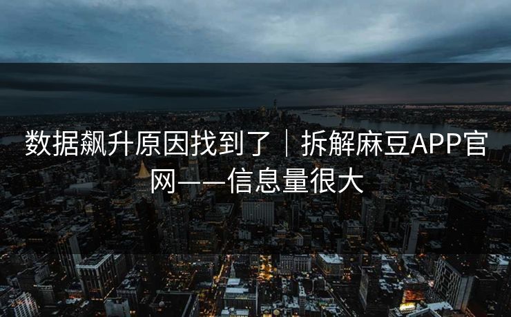 数据飙升原因找到了｜拆解麻豆APP官网——信息量很大