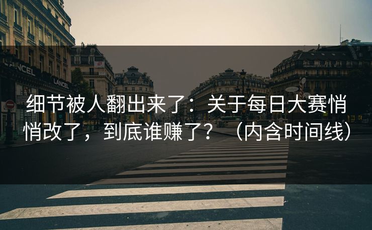 细节被人翻出来了：关于每日大赛悄悄改了，到底谁赚了？（内含时间线）