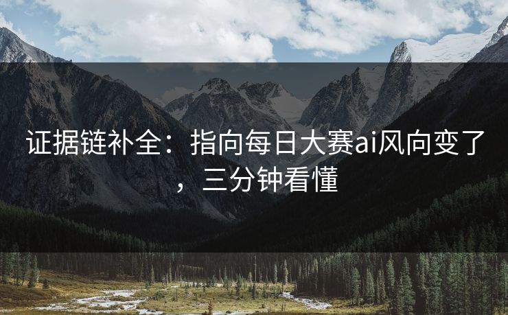 证据链补全：指向每日大赛ai风向变了，三分钟看懂