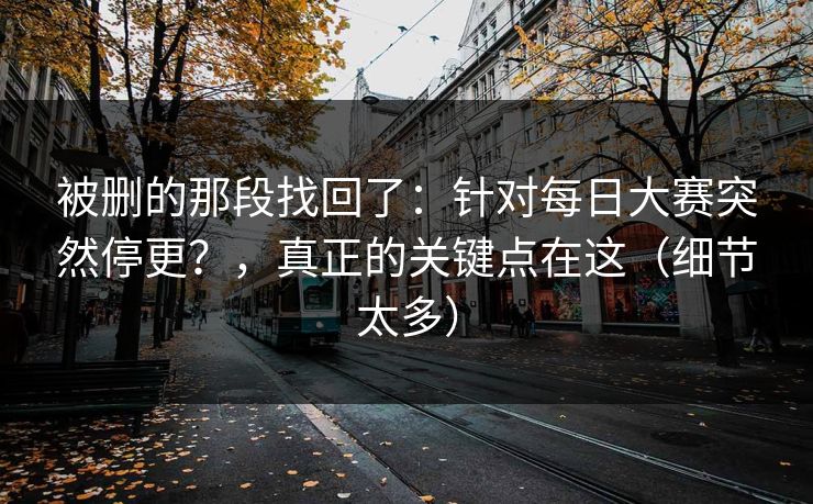 被删的那段找回了：针对每日大赛突然停更？，真正的关键点在这（细节太多）