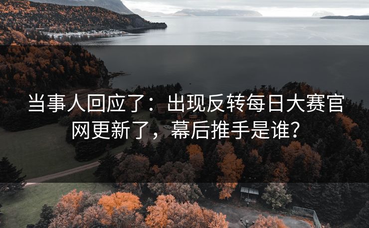 当事人回应了：出现反转每日大赛官网更新了，幕后推手是谁？