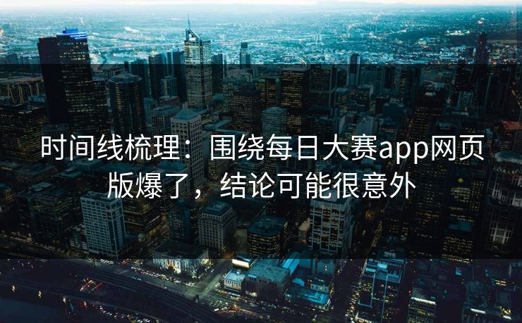 时间线梳理：围绕每日大赛app网页版爆了，结论可能很意外