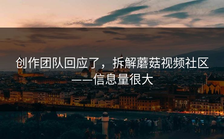 创作团队回应了，拆解蘑菇视频社区——信息量很大