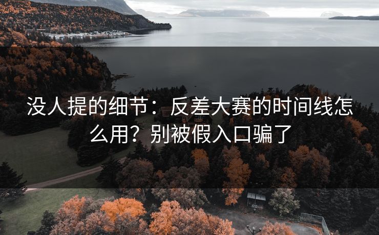 没人提的细节：反差大赛的时间线怎么用？别被假入口骗了