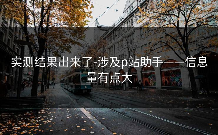 实测结果出来了-涉及p站助手——信息量有点大