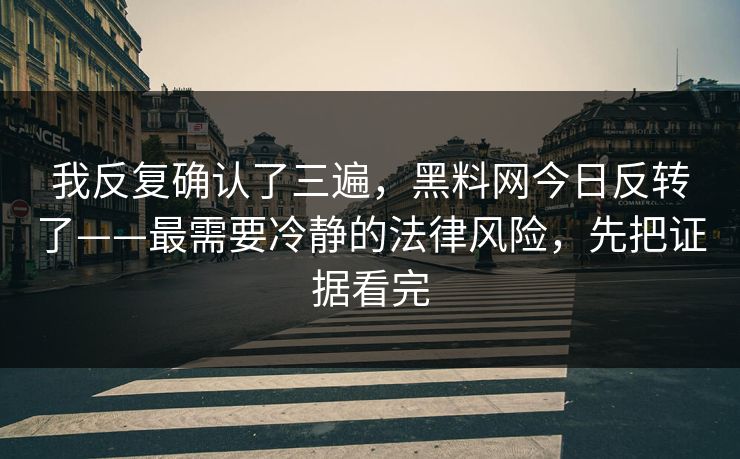 我反复确认了三遍，黑料网今日反转了——最需要冷静的法律风险，先把证据看完