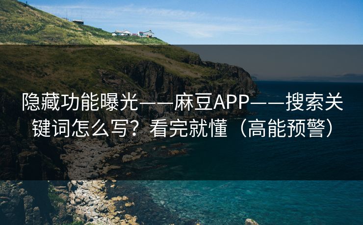 隐藏功能曝光——麻豆APP——搜索关键词怎么写？看完就懂（高能预警）